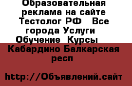 Образовательная реклама на сайте Тестолог.РФ - Все города Услуги » Обучение. Курсы   . Кабардино-Балкарская респ.